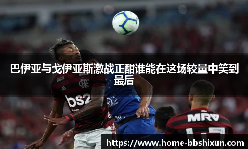 巴伊亚与戈伊亚斯激战正酣谁能在这场较量中笑到最后